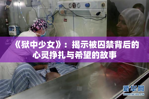 《狱中少女》：揭示被囚禁背后的心灵挣扎与希望的故事