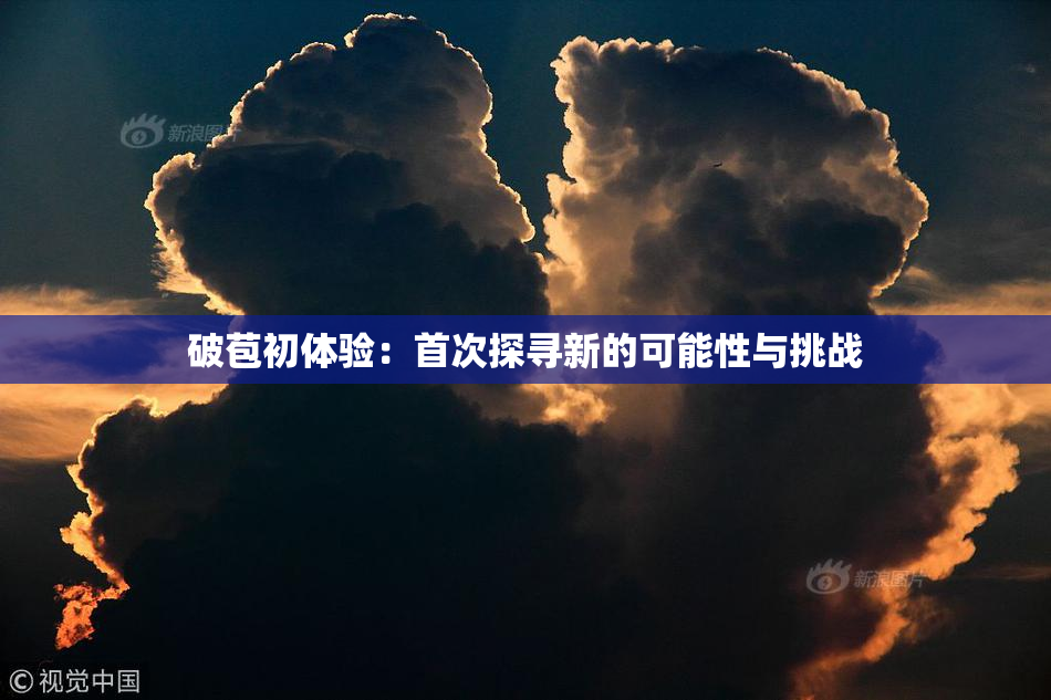 破苞初体验：首次探寻新的可能性与挑战