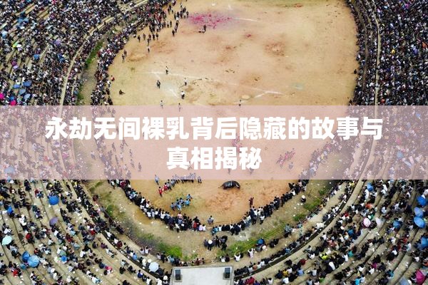永劫无间裸乳背后隐藏的故事与真相揭秘