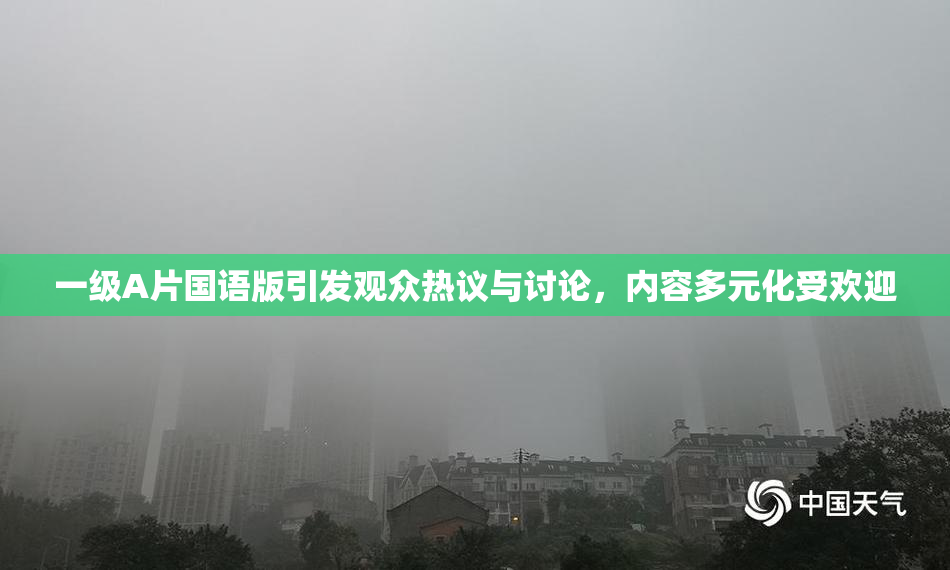 一级A片国语版引发观众热议与讨论，内容多元化受欢迎