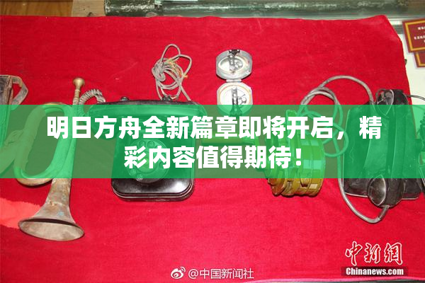 明日方舟全新篇章即将开启，精彩内容值得期待！