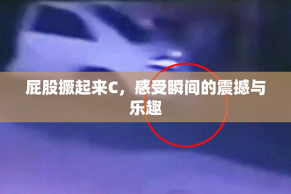 屁股撅起来C，感受瞬间的震撼与乐趣