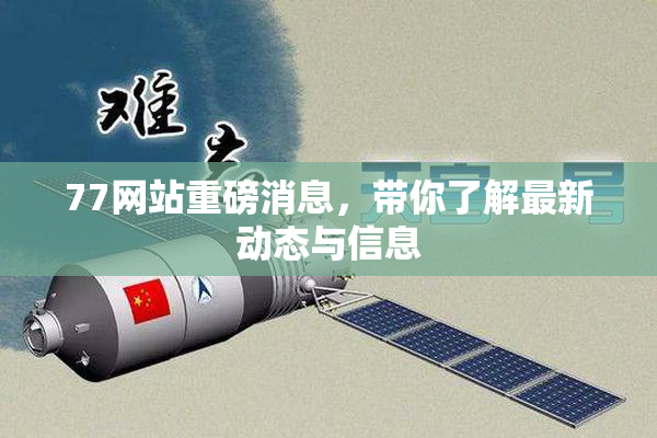 77网站重磅消息，带你了解最新动态与信息