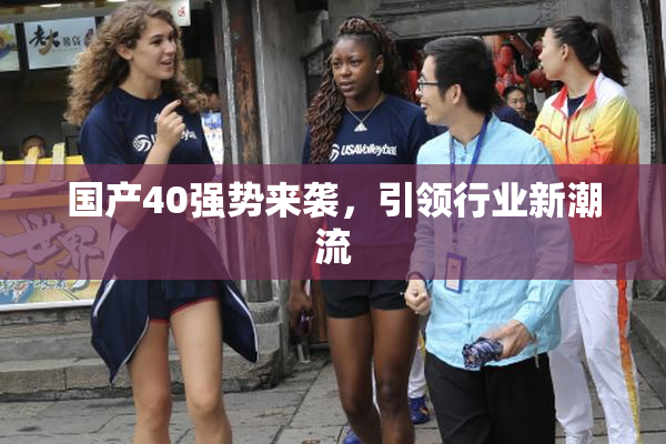 国产40强势来袭，引领行业新潮流