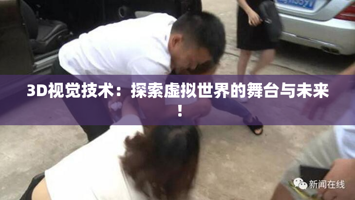 3D视觉技术：探索虚拟世界的舞台与未来！