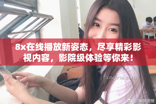 8x在线播放新姿态，尽享精彩影视内容，影院级体验等你来！