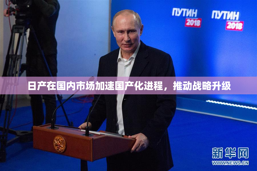 日产在国内市场加速国产化进程，推动战略升级