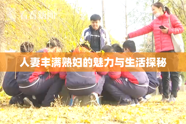 人妻丰满熟妇的魅力与生活探秘
