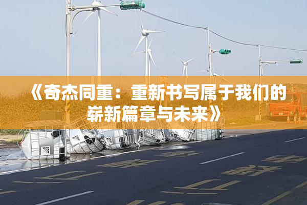 《奇杰同重：重新书写属于我们的崭新篇章与未来》
