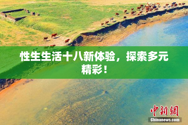 性生生活十八新体验，探索多元精彩！