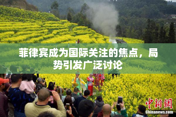 菲律宾成为国际关注的焦点，局势引发广泛讨论