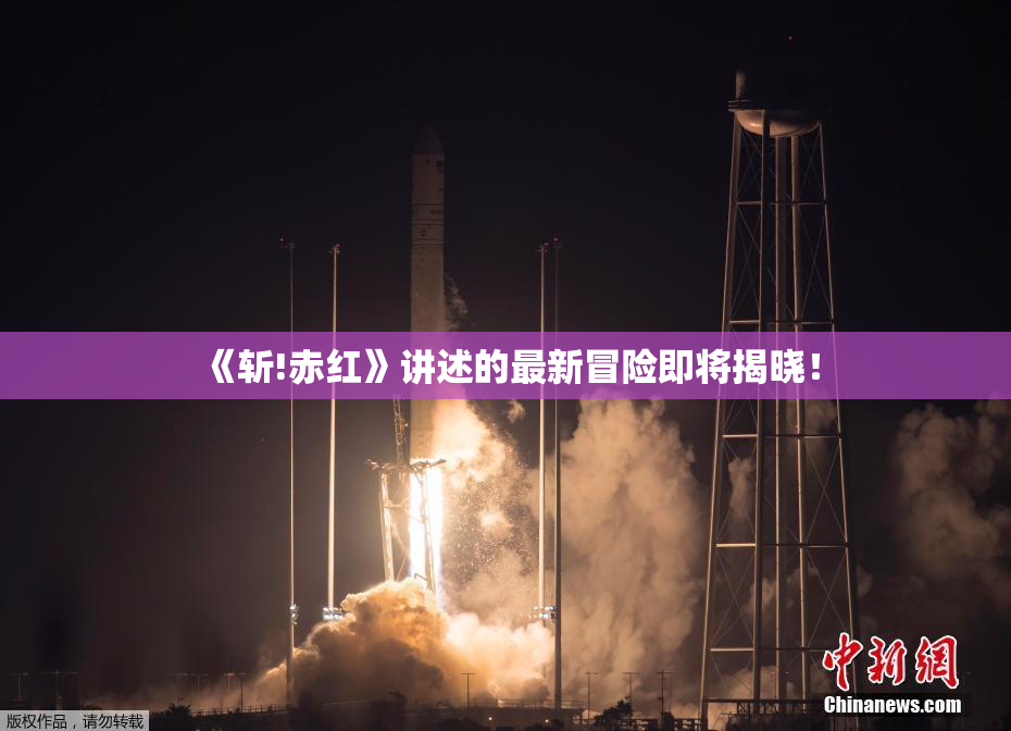 《斩!赤红》讲述的最新冒险即将揭晓！