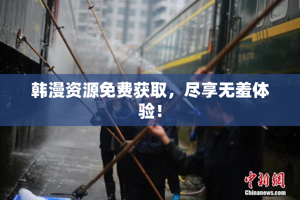 韩漫资源免费获取，尽享无羞体验！