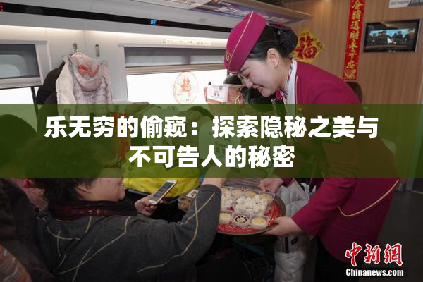 乐无穷的偷窥：探索隐秘之美与不可告人的秘密