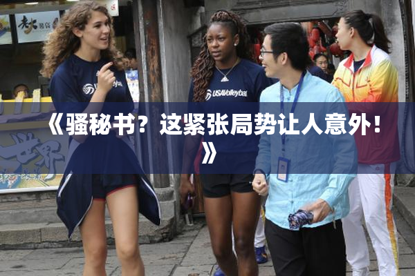 《骚秘书？这紧张局势让人意外！》