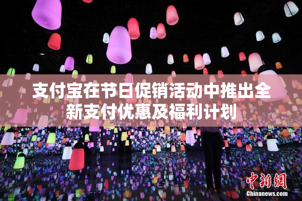 支付宝在节日促销活动中推出全新支付优惠及福利计划