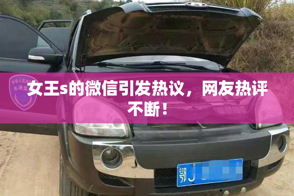 女王s的微信引发热议，网友热评不断！