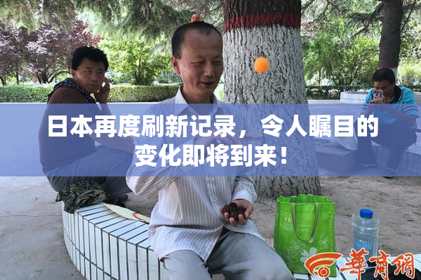 日本再度刷新记录，令人瞩目的变化即将到来！