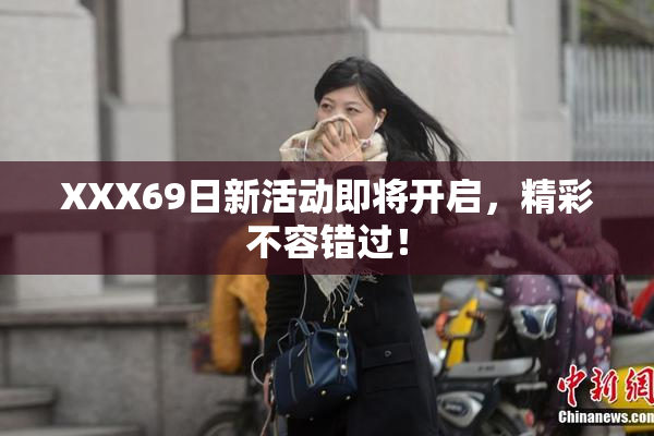 XXX69日新活动即将开启，精彩不容错过！