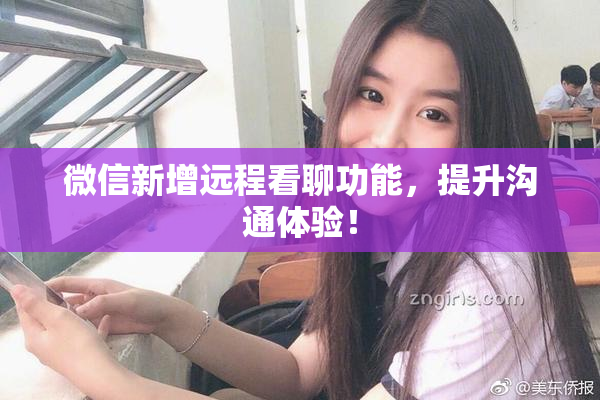 微信新增远程看聊功能，提升沟通体验！