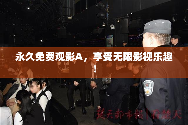 永久免费观影A，享受无限影视乐趣！