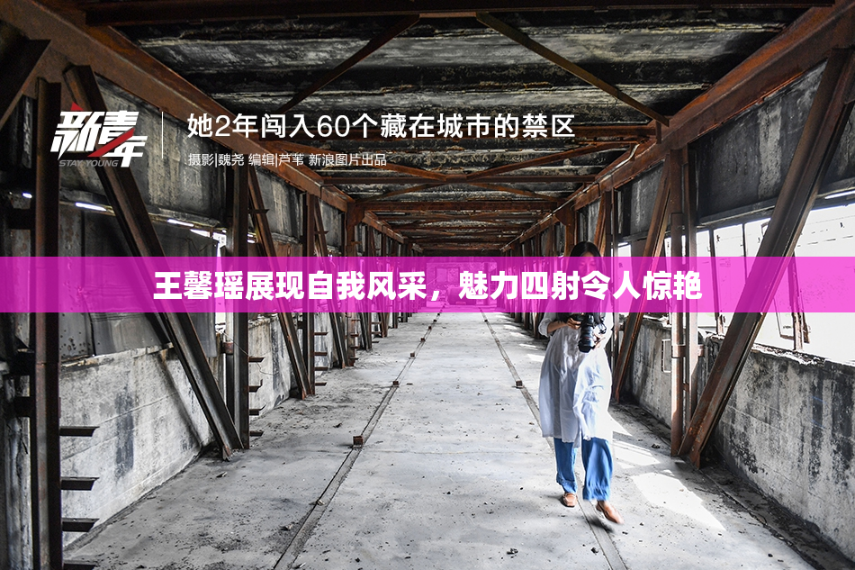 王馨瑶展现自我风采，魅力四射令人惊艳