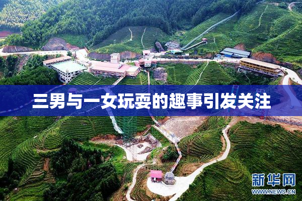 三男与一女玩耍的趣事引发关注