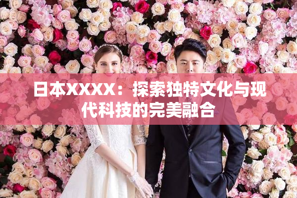 日本XXXX：探索独特文化与现代科技的完美融合