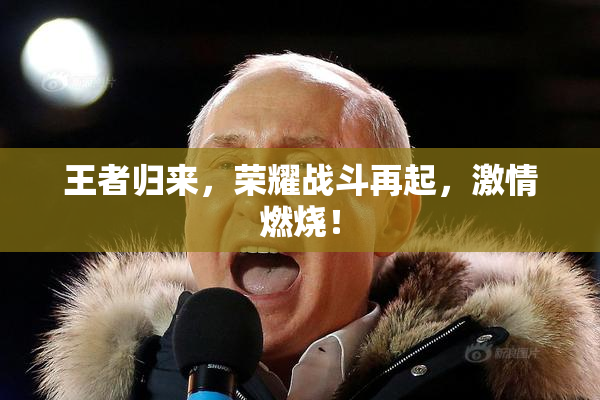 王者归来，荣耀战斗再起，激情燃烧！