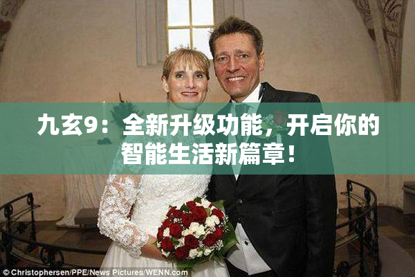 九玄9：全新升级功能，开启你的智能生活新篇章！