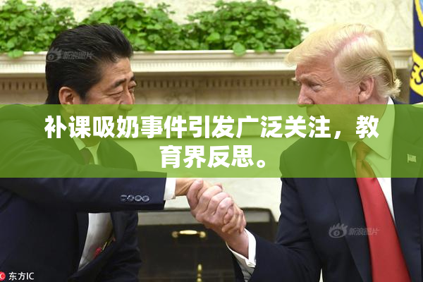 补课吸奶事件引发广泛关注，教育界反思。