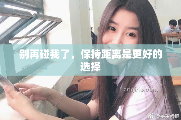 别再碰我了，保持距离是更好的选择