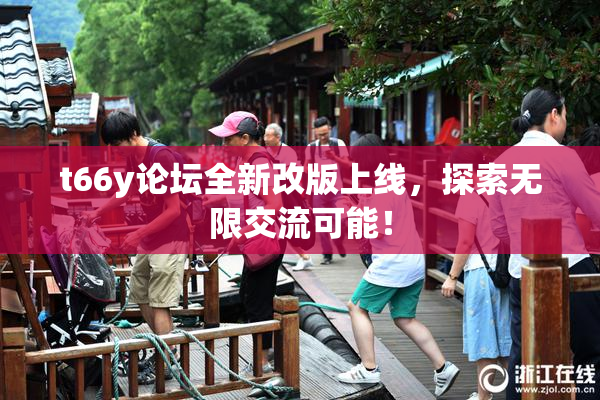 t66y论坛全新改版上线，探索无限交流可能！