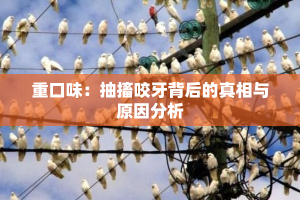 重口味：抽搐咬牙背后的真相与原因分析