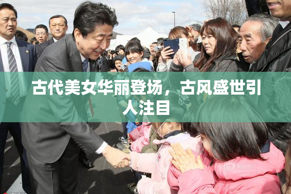 古代美女华丽登场，古风盛世引人注目