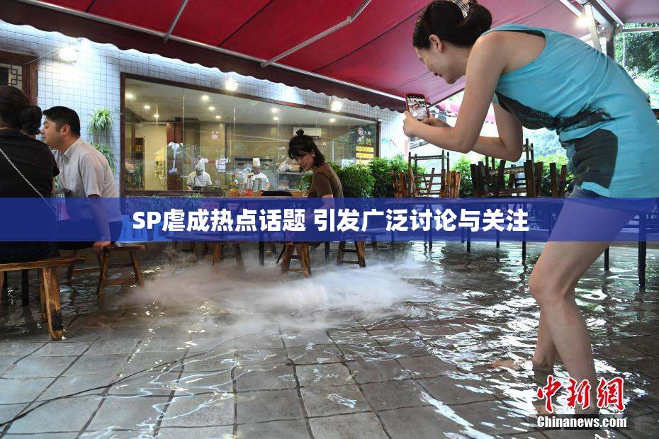SP虐成热点话题 引发广泛讨论与关注