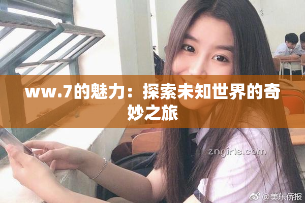 ww.7的魅力：探索未知世界的奇妙之旅