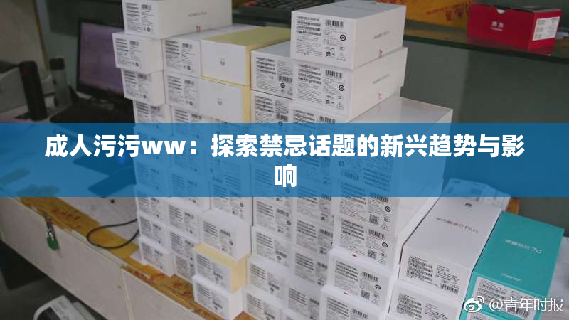 成人污污ww：探索禁忌话题的新兴趋势与影响
