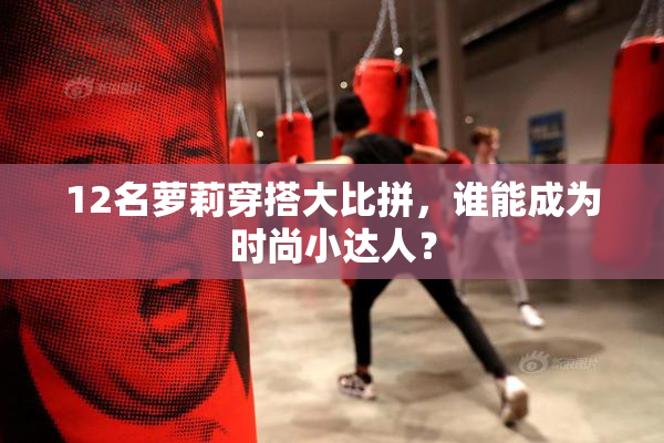 12名萝莉穿搭大比拼，谁能成为时尚小达人？