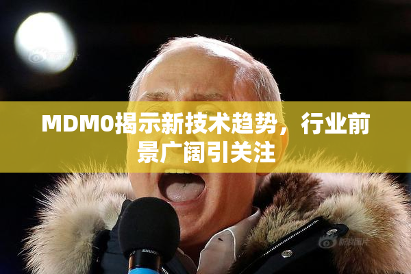 MDM0揭示新技术趋势，行业前景广阔引关注