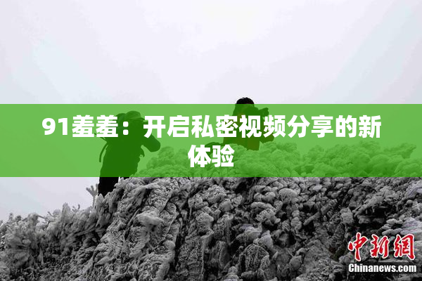 91羞羞：开启私密视频分享的新体验