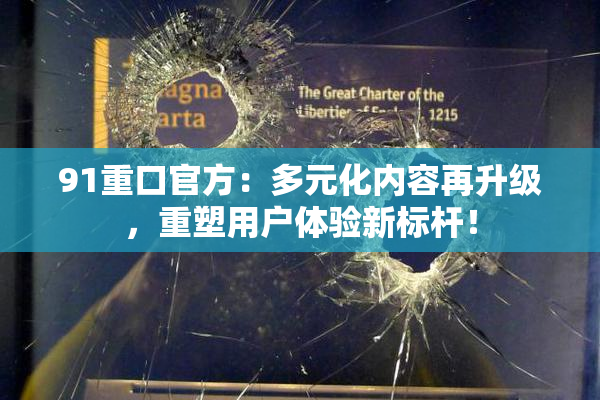 91重口官方：多元化内容再升级，重塑用户体验新标杆！