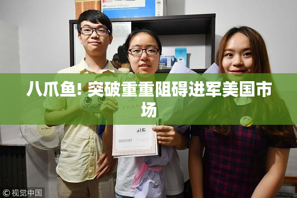 八爪鱼! 突破重重阻碍进军美国市场