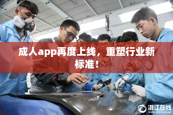 成人app再度上线，重塑行业新标准！