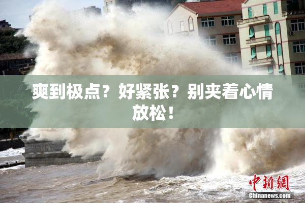 爽到极点？好紧张？别夹着心情放松！