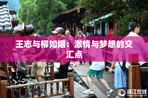 王志与柳如烟：激情与梦想的交汇点