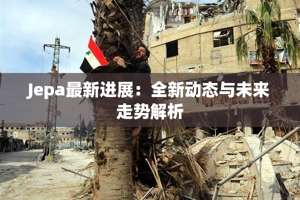 Jepa最新进展：全新动态与未来走势解析