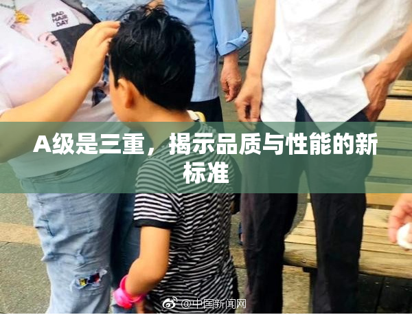 A级是三重，揭示品质与性能的新标准
