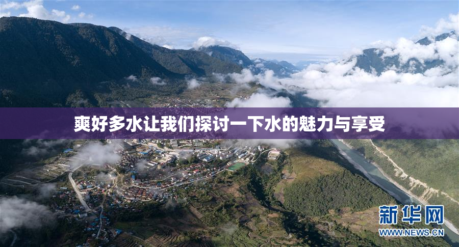 爽好多水让我们探讨一下水的魅力与享受