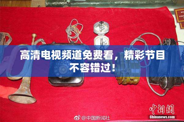 高清电视频道免费看，精彩节目不容错过！